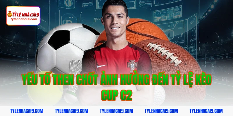 Tỷ Lệ Kèo Cup C2 5 Yếu tố then chốt ảnh hưởng đến Tỷ lệ kèo Cup C2