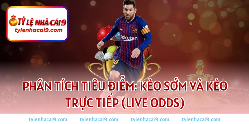 Kèo Chấp Là Gì? Bí Quyết Soi Kèo Chấp Bóng Đá Luôn Thắng 3 Phân tích tiêu điểm: Kèo sớm và Kèo trực tiếp (Live Odds)
