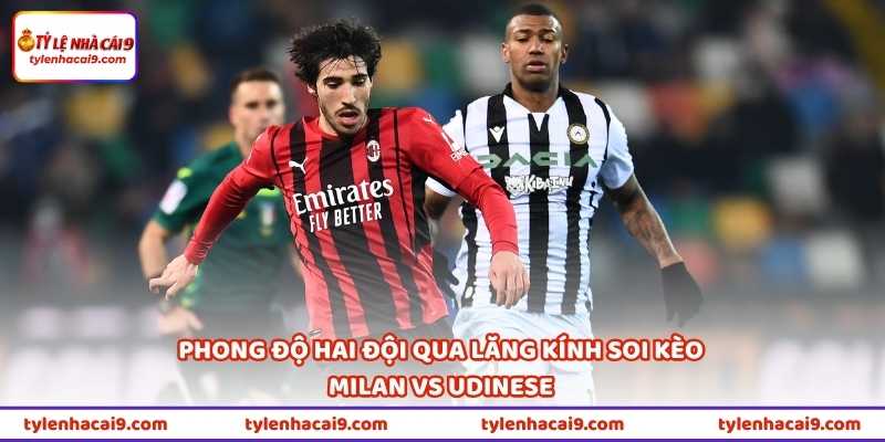 Tin Soi Kèo Milan Vs Udinese 23h30 Ngày 11/4 (32 Serie A) 2 Phong độ hai đội qua lăng kính soi kèo Milan vs Udinese